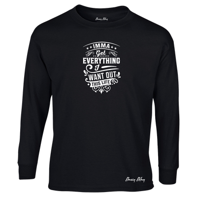 IMMA GET EVERYTHING I WANT OUT THIS LIFE-UNISEX LONG SLEEVE TEE